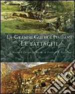 La grande guerra italiana. Le battaglie. Le 12 battaglie dell'Isonzo, le tre del Piave, le battaglie sul Grappa e sugli Altipiani