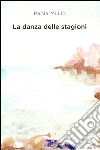 La danza delle stagioni. Poesie e prose libro