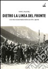 Dietro la linea del fronte. Storia militare di una retrovia, la val Resia dal 1914 a Caporetto libro di Pascoli Marco