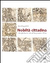 Nobiltà cittadina. La famiglia Beretta dalle valli bergamasche a Udine libro