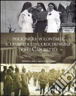 Prigioniera volontaria. Il diario di una crocerossina a Udine dopo Caporetto libro