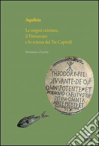 Aquileia. Le origini cristiane, il Patriarcato e lo scisma dei Tre capitoli