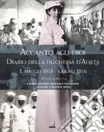 Accanto agli eroi. Diario della duchessa d'Aosta. Ediz. illustrata. Vol. 1: Maggio 1915-giugno 1916 libro