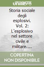 Storia sociale degli esplosivi. Vol. 2: L'esplosivo nel settore civile e militare. Trafori, metanodotti, canali, dighe, limiti della sicurezza, detonatori, stabilità libro