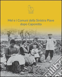 Mel e i comuni della sinistra Piave dopo Caporetto. Ediz. illustrata