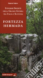 Fortezza Hermada. Storia e itinerari della grande guerra in Italia e Slovenia libro