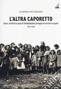 L'altra Caporetto. Suore, orfanelle e pazze di Valdobbiadene profughe nei territori occupati (1917-1918)