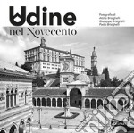 Udine nel Novecento. Ediz. illustrata libro