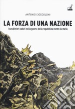 La forza di una nazione. I carabinieri caduti nella guerra della repubblica contro la mafia libro