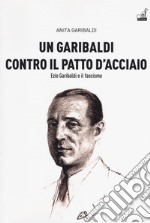 Un Garibaldi contro il Patto d'acciaio. Ezio Garibaldi e il fascismo