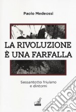 La rivoluzione è una farfalla. Sessantotto friulano e dintorni libro