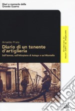 Diario di un tenente d'artiglieria. Sull'Isonzo, sull'Altopiano di Asiago e sul Montello libro