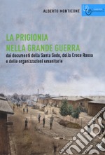 La prigionia nella grande guerra. Dai documenti della Santa Sede, della Croce Rossa e delle organizzazioni umanitarie libro