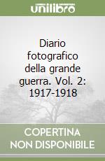 Diario fotografico della grande guerra. Vol. 2: 1917-1918 libro