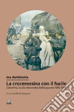 La crocerossina con il fucile. Caterina, la più decorata della guerra 1915-1918 libro