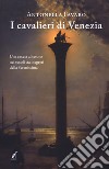 I cavalieri di Venezia libro di Favaro Antonella