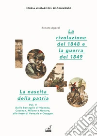 La rivoluzione del 1848. La nascita della patria. Vol. 2: Dalle battaglie di Vicenza, Custoza, Milano e Novara alle lotte di Venezia e Osoppo