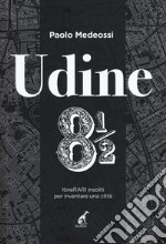 Udine 8 1/2. ItineRARI insoliti per inventare una città libro