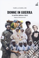 Donne in guerra. Tra sacrificio, dedizione e libertà libro