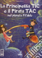 La principessa Tic e il pirata Tac nel pianeta Fifablu. Ediz. a colori libro