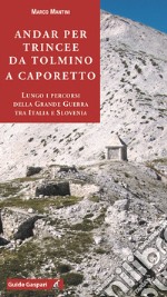 Andar per trincee da Tolmino a Caporetto. Lungo i percorsi della grande guerra tra Italia e Slovenia libro