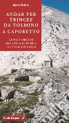 Andar per trincee da Tolmino a Caporetto. Lungo i percorsi della grande guerra tra Italia e Slovenia libro