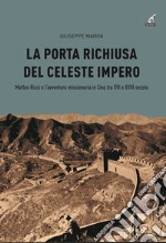 La porta richiusa del celeste impero. Matteo Ricci e l'avventura missionaria in Cina tra XVI e XVIII secolo libro