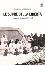 Le Suore della libertà. Tra guerra e Resistenza (1940-1945)