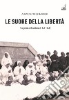 Le Suore della libertà. Tra guerra e Resistenza (1940-1945) libro di Bassani Albarosa Ines