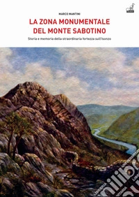 La zona monumentale del Monte Sabotino. Storia e memoria della straordinaria fortezza sull'Isonzo