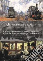 Un mondo su rotaia. Il racconto di quanto è avvenuto nel mondo sulle rotaie dei treni, dei tram, delle metropolitane, dagli inizi, con i sistemi ferroviari governati dall'alta tecnologia