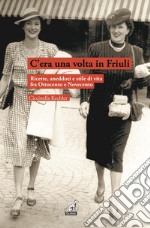 C'era una volta in Friuli. Ricette, aneddoti e stile di vita fra Ottocento e Novecento libro