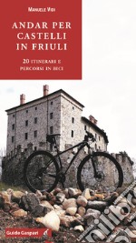 Andar per castelli in Friuli. 20 itinerari e percorsi in bici libro