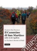 Il cammino di San Martino sulle vie di Aquileia. La «Via Sancti Martini» in Friuli libro