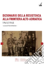 Dizionario della resistenza alla frontiera alto-adriatica 1941-1945 libro