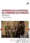 Dizionario della resistenza alla frontiera alto-adriatica 1941-1945 libro