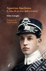 Agostino Ancilotto, il volto di un eroe dell'aviazione libro