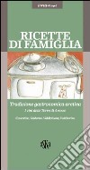 Ricette di famiglia. Tradizione gastronomica aretina, Casentino, Valdarno, Valdichiana, Valtiberina libro