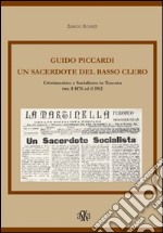 Guido Piccardi. Un sacerdote del basso clero. Cristianesimo e socialismo in Toscana tra il 1876 ed il 1912