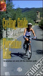 Cycling guide to the Florentine Hills. Itineraries on and off the beaten path libro