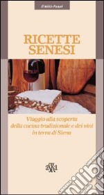 Ricette senesi. Viaggio alla scoperta della cucina tradizionale e dei vini in terra di Siena libro