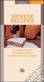 Sienese recipes. A journey in search of traditional dishes and wines in the Siena region libro