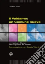 Il Valdarno. Un comune nuovo. Immaginare il futuro oltre la gabbia dei confini. Conversazione con Giorgio Valentini libro