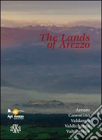 The lands of Arezzo. Arezzo, Casentino, Valdarno, Valdichiana, Valtiberina. Cofanetto libro