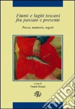 Fiumi e laghi toscani fra passato e presente. Pesca, memorie, regole libro