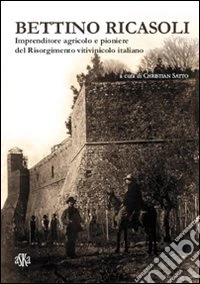 Bettino Ricasoli. Imprenditore agricolo e pioniere del Risorgimento vitivinicolo italiano