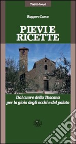 Pievi e ricette. Dal cuore della Toscana per la gioia degli ochhi e del palato libro