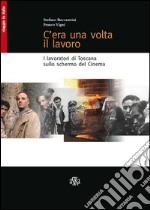 C'era una volta il lavoro. I lavoratori di Toscana sullo schermo del cinema libro