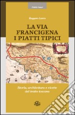 La via Francigena. I piatti tipici. Storia, architettura e ricette del tratto Toscano libro