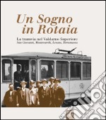 Un sogno in rotaia 1914-1937. La tramvia nel Valdarno superiore. San Giovanni, Montevarchi, Levane, Terranuova libro